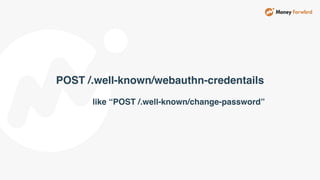 POST /.well-known/webauthn-credentails
like “POST /.well-known/change-password”
 