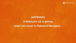 [APPENDIX]
If WebAuthn UX is getting
closer and closer to Password Managers…
 