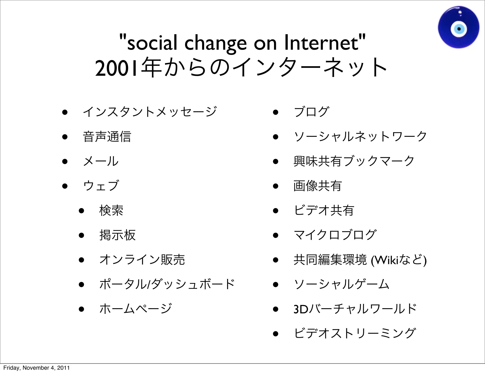 "social change on Internet"
                               2001
                    •                            •
                    •                            •
                    •                            •
                    •                            •
                           •                     •
                           •                     •
                           •                     •             (Wiki   )

                           •        /            •
                           •                     •   3D

                                                 •
Friday, November 4, 2011
 