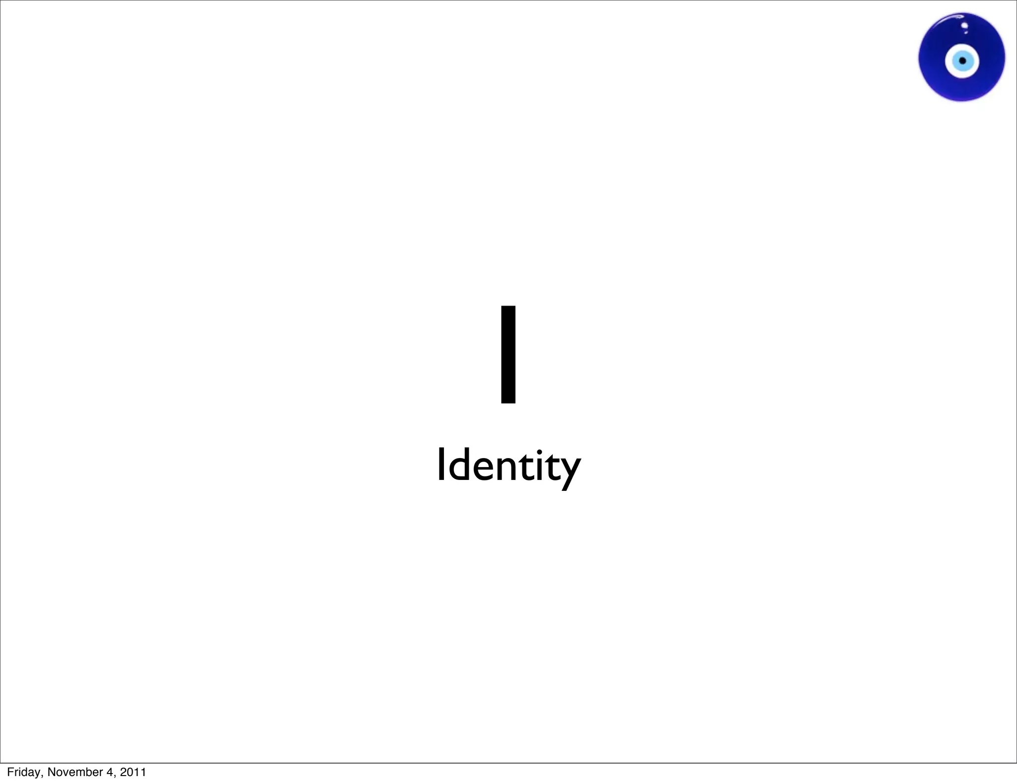 I
                           Identity




Friday, November 4, 2011
 