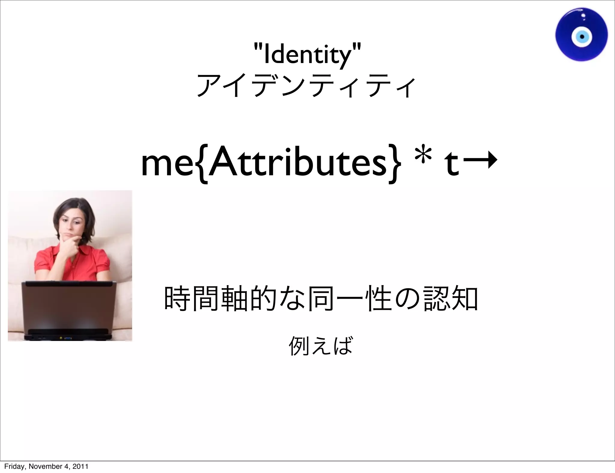 "Identity"


                           me{Attributes} * t→




Friday, November 4, 2011
 