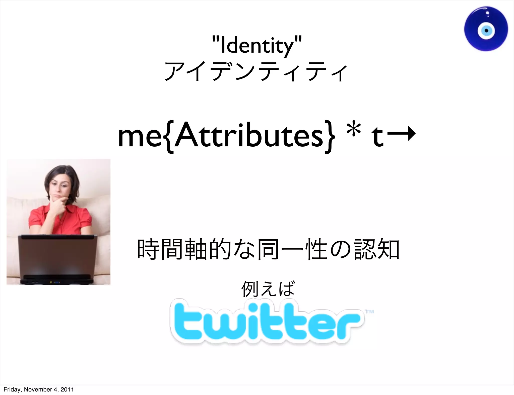 "Identity"


                           me{Attributes} * t→




Friday, November 4, 2011
 