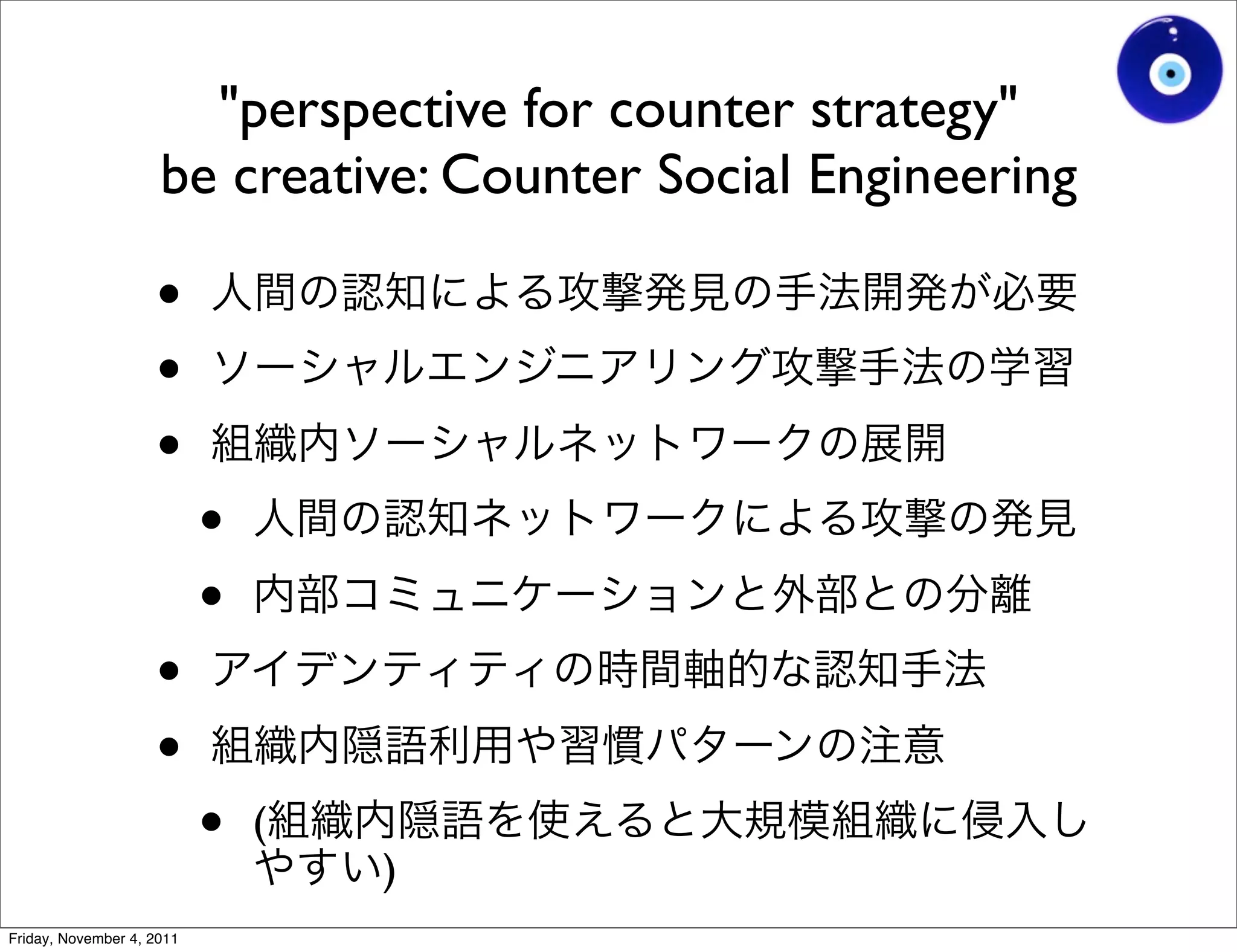 "perspective for counter strategy"
                     be creative: Counter Social Engineering

                    •
                    •
                    •
                           •
                           •
                    •
                    •
                           •   (
                                   )
Friday, November 4, 2011
 