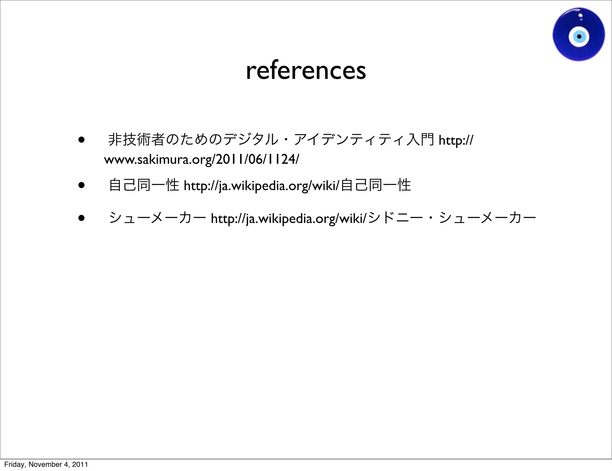 references

                    •                                                       http://
                           www.sakimura.org/2011/06/1124/

                    •                  http://ja.wikipedia.org/wiki/

                    •                       http://ja.wikipedia.org/wiki/




Friday, November 4, 2011
 