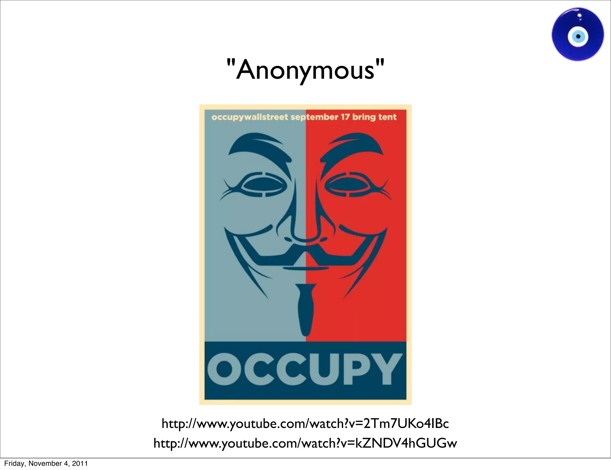 "Anonymous"




                            http://www.youtube.com/watch?v=2Tm7UKo4IBc
                           http://www.youtube.com/watch?v=kZNDV4hGUGw
Friday, November 4, 2011
 