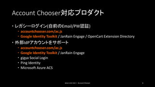 Account Chooser対応プロダクト
 レガシーログイン(自前のEmail/PW認証)
  accountchooser.com/ac.js
  Google Identity Toolkit / JanRain Engage /...