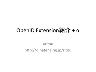 OpenID Extension紹介 + α

            =ritou
  http://d.hatena.ne.jp/ritou
 