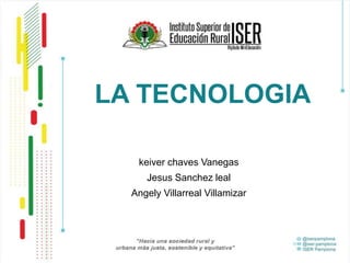 LA TECNOLOGIA
keiver chaves Vanegas
Jesus Sanchez leal
Angely Villarreal Villamizar
 
