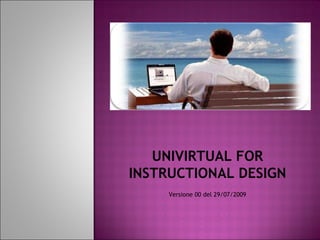 UNIVIRTUAL FOR INSTRUCTIONAL DESIGN Versione 00 del 29/07/2009 
