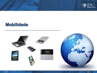 Mobilidade




© IDC          Jan-11
 