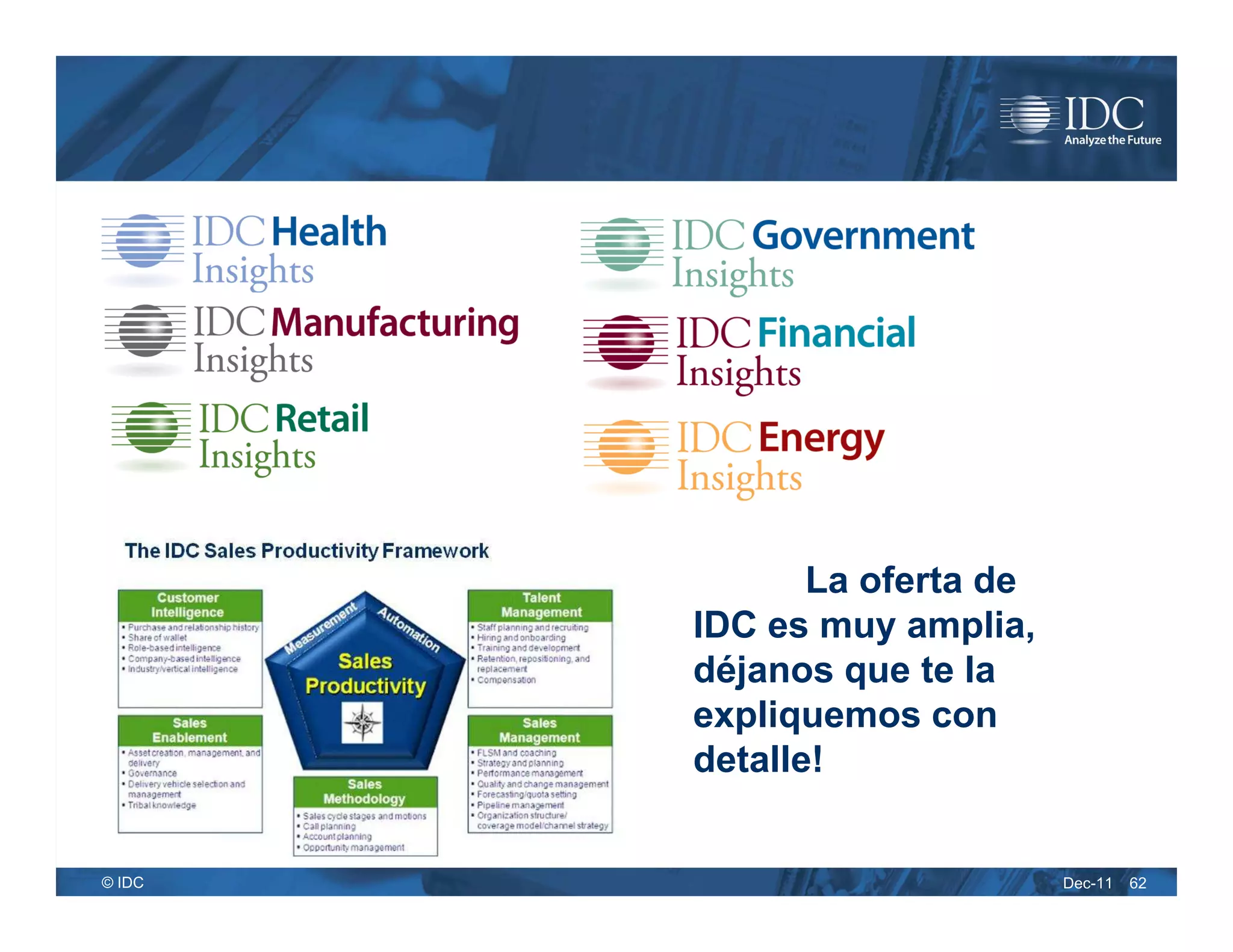 La oferta de
        IDC es muy amplia,
        déjanos que te la
        expliquemos con
        detalle!


© IDC                         Dec-11   62
 