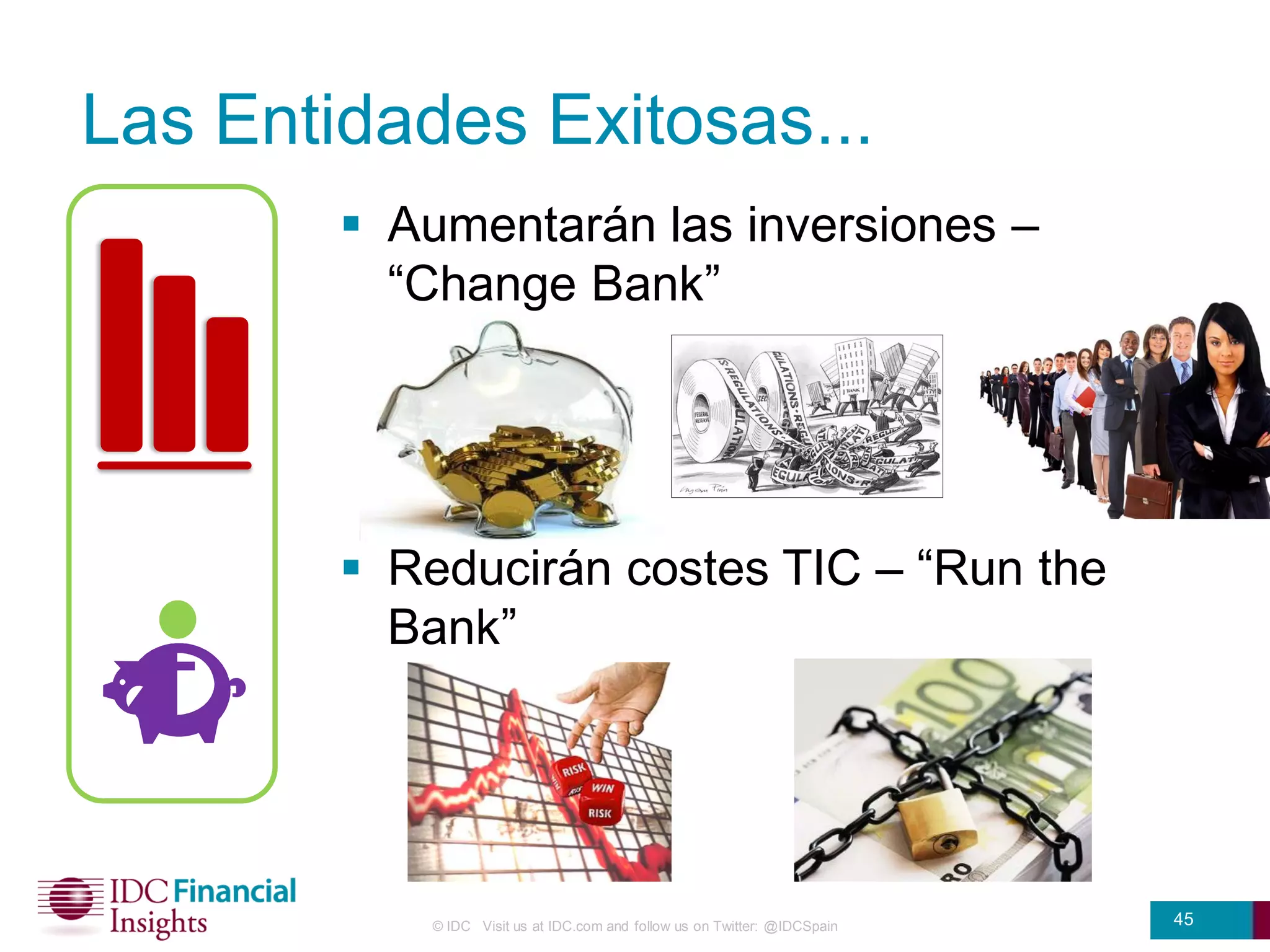 Las Entidades Exitosas...
         Aumentarán las inversiones –
          “Change Bank”




         Reducirán costes TIC – “Run the
          Bank”




           © IDC Visit us at IDC.com and follow us on Twitter: @IDCSpain   45
 