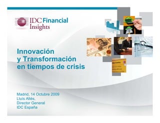 Innovación
y Transformación
en tiempos de crisis


Madrid, 14 Octubre 2009
Lluís Altés,
Director General
IDC España
 