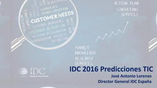 © IDC Visit us at IDC.com and follow us on Twitter: @IDCSpain
José Antonio Lorenzo
Director General IDC España
IDC 2016 Predicciones TIC
 
