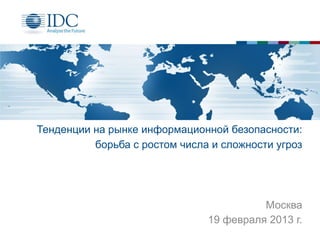 Тенденции на рынке информационной безопасности:
          борьба с ростом числа и сложности угроз




                                         Москва
                               19 февраля 2013 г.
 