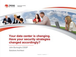 Your data center is changing.
Have your security strategies
changed accordingly?
John Burroughs CISSP
Solutions Architect

                       Copyright 2011 Trend Micro Inc.   1
 