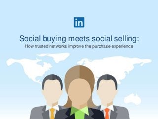 Social buying meets social selling:
How trusted networks improve the purchase experience
 