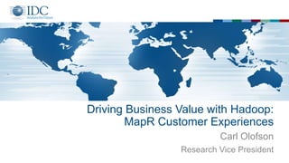 Driving Business Value with Hadoop:
MapR Customer Experiences
Carl Olofson
Research Vice President
 