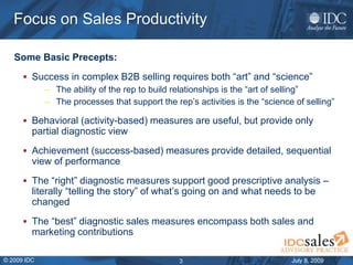 July 8, 2009© 2009 IDC 3
Focus on Sales Productivity
Some Basic Precepts:
 Success in complex B2B selling requires both “...
