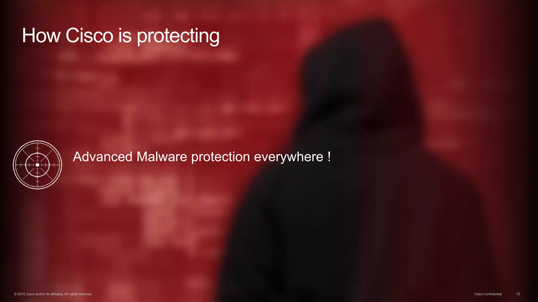 © 2015 Cisco and/or its affiliates. All rights reserved. Cisco Confidential 10
Advanced Malware protection everywhere !
How Cisco is protecting
© 2015 Cisco and/or its affiliates. All rights reserved. Cisco Confidential 10
 
