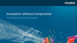 1 
Innovation without Compromise 
The Challenges of Securing Big Data 
 