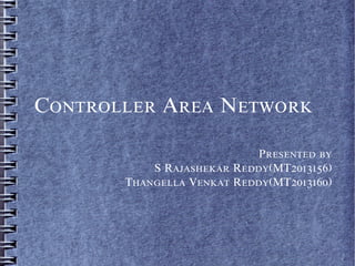 Controller Area Network
Presented by
S Rajashekar Reddy(MT2013156)
Thangella Venkat Reddy(MT2013160)
 