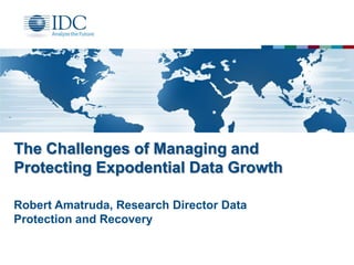 The Challenges of Managing and
Protecting Expodential Data Growth
Robert Amatruda, Research Director Data
Protection and Recovery

 