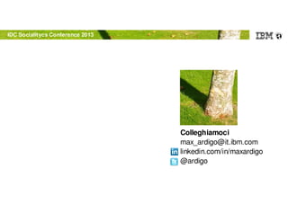 © 2012 IBM Corporation
IDC Socialitycs Conference 2013
Colleghiamoci
max_ardigo@it.ibm.com
linkedin.com/in/maxardigo
@ardigo
 