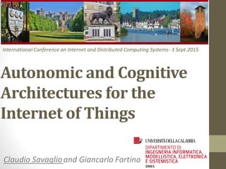 Autonomic and Cognitive
Architectures for the
Internet of Things
Claudio Savaglioand Giancarlo Fortino
International Conference on Internet and Distributed Computing Systems- 3 Sept.2015
 