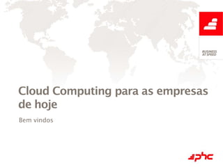 Cloud Computing para as empresas
de hoje
Bem vindos
 