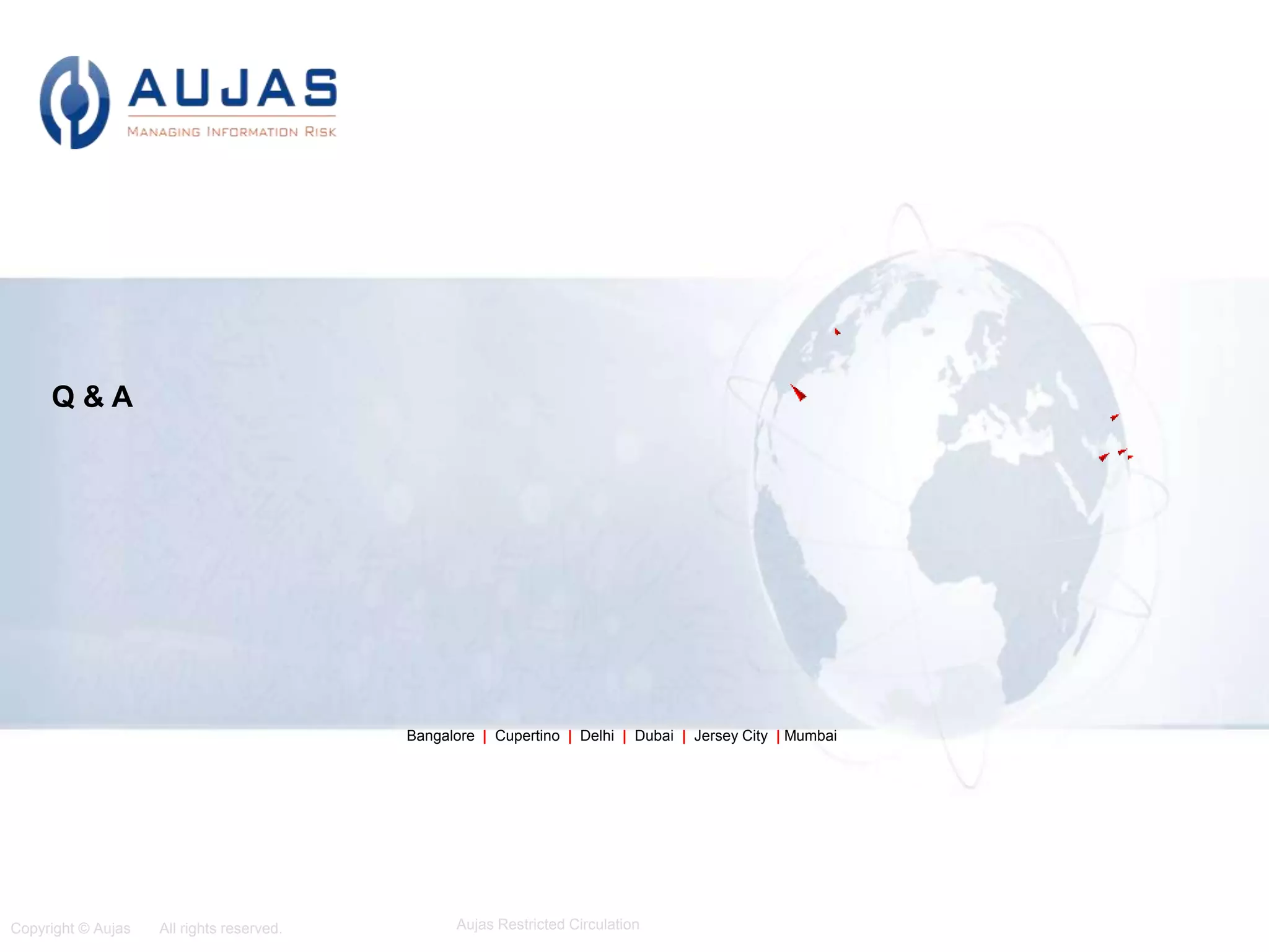 Copyright © Aujas All rights reserved. Aujas Restricted Circulation
8
Bangalore | Cupertino | Delhi | Dubai | Jersey City | Mumbai
Q & A
 