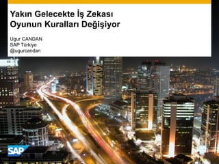 Yakın Gelecekte İş Zekası
Oyunun Kuralları Değişiyor
Ugur CANDAN
SAP Türkiye
@ugurcandan
 