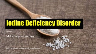 Iodine Deficiency Disorder
Md Khaleduzzaman
iam.khaleduzzaman@gmail.com
 
