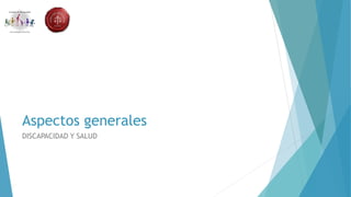 Aspectos generales
DISCAPACIDAD Y SALUD
 