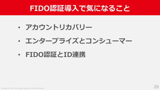 Copyright (C) 2019 Yahoo Japan Corporation. All Rights Reserved.
FIDO認証導⼊で気になること
29
• アカウントリカバリー
• エンタープライズとコンシューマー
• FIDO認証とID連携
 