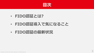 Copyright (C) 2019 Yahoo Japan Corporation. All Rights Reserved.
⽬次
3
• FIDO認証とは?
• FIDO認証導⼊で気になること
• FIDO認証の最新状況
 