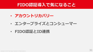 Copyright (C) 2019 Yahoo Japan Corporation. All Rights Reserved.
FIDO認証導⼊で気になること
30
• アカウントリカバリー
• エンタープライズとコンシューマー
• FIDO認証とID連携
 