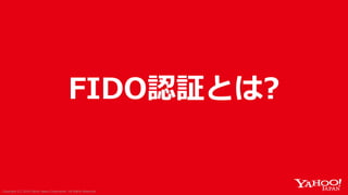 Copyright (C) 2019 Yahoo Japan Corporation. All Rights Reserved.Copyright (C) 2018 Yahoo Japan Corporation. All Rights Reserved.
FIDO認証とは?
 