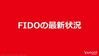 Copyright (C) 2019 Yahoo Japan Corporation. All Rights Reserved.Copyright (C) 2018 Yahoo Japan Corporation. All Rights Reserved.
FIDOの最新状況
 