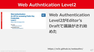 Copyright (C) 2019 Yahoo Japan Corporation. All Rights Reserved.
Web Authntication Level2
47
Web Authentication
Level2がEditorʼs
Draftで議論がされ始
めた
https://w3c.github.io/webauthn/
 