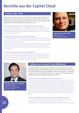 Berichte aus der Capital Cloud
   Kreativ in der Cloud	
Mit seinem Berliner Start-up „schnee von morgen“ hat sich Gründer Nikolai Longolius zum
Ziel gesetzt, traditionelles Fernsehen zu revolutionieren. Inzwischen steht das Unternehmen
hinter bekannten Angeboten wie Spiegel.TV oder dctp.tv und wurde mit dem Lead Award 2010
ausgezeichnet. Ohne die Cloud gäbe es das Unternehmen nicht.

Herr Longolius, was macht ihr junges Unternehmen so innovativ?
   Unser Service ist die Konzeption und der Betrieb von webTV Sendern. Traditionell ist das
Digitalisieren sowie die Speicherung und das Senden von Filmen ein teures Vorhaben. Unsere
Kunden sind professionelle Broadcaster, denen wir die Möglichkeit bieten, auf eine kostspieli-
ge IT-Infrastruktur zu verzichten.                                                                 schnee von morgen webTV GmbH
                                                                                                   Nikolai Longolius
Welche Rolle spielt dabei das Internet der Dienste?                                                www.schneevonmorgen.com
    Nur durch den Einsatz von Cloud Technologien ist unser Angebot möglich. Sämtliche Pro-
zesse, wie das Transkodieren von Filmen, die Verwaltung der Beiträge und das Senden, finden
auf externen Rechnern in der Cloud statt.
    Hierdurch schaffen wir einen enorme Kosteneffizienz und eine praktische unbegrenzte Ska-
lierbarkeit. Entsprechend der Anzahl der Aufträge wächst die Cloud mit oder schrumpft, um
die Betriebskosten zu minimieren. Diese Kostenstrukturen sind mit herkömmlichen Prozessen
nicht abzubilden.

Was macht den Standort Berlin für Sie attraktiv?
   Berlin bietet gute Bedingungen für Kreative. Außerdem haben wir Kontakte zu ansässigen
Forschungseinrichtungen und Universitäten. Während sich die günstigste IT-Infrastruktur
derzeit noch im Ausland befindet, bietet uns Berlin Raum, unser innovatives Geschäftsmodell
auszubauen und dabei von einem lokalen Netzwerk zu profitieren.



                                                     Software as a Service für den Mittelstand
                                                 Die NTD NUOVO-TECH Deutschland GmbH ist Anbieter von Energieeffizienztechnologie für
                                                 Beleuchtungsanlagen. Das mittelständische Unternehmen setzt auf technische Innovationen
                                                 sowie umfassende Beratung um den Energiebedarf und somit überflüssige CO2-Emissionen
                                                 zu reduzieren. Intern nutzt das Berliner Unternehmen moderne Cloud-Technologien um Ge-
                                                 schäftsprozesse flexibel und kostengünstig gestalten zu können.

                                                 Herr Krohn, welchen Schwerpunkt hat Ihr Unternehmen?
                                                    Die Nuovo-Tech Deutschland ist ein lösungs- und technikorientiertes Unternehmen mit
                                                 Fokus auf Steuer- und Regeltechnik sowie der Erstellung von energieeffizienten Konzepten.
  NTD NUOVO-TECH Deutschland GmbH                   Energieeffizienz und Umweltschutz sind Kernpunkte aktiver Klimaschutzpolitik, zu der sich
  Umwelttechnologie                              die Regierung der Bundesrepublik Deutschland verpflichtet hat. NUOVO-TECH ist ein Unter-
  Raik Krohn, Geschäftsleitung                   nehmen, das diesen Anspruch in die Praxis umsetzt: Nützliche Umwelttechnik im Einklang mit
  www.nuovo-tech.de                              wirtschaftlicher Vernunft. Unsere Lösungen kommen im öffentlichen Bereich, wie der kommu-
                                                 nalen Straßenbeleuchtung der Immobilen und Wohnungswirtschaft , dem Einzelhandels und
                                                 Dienstleistungssektor oder etwa in der Industrie wie auf Produktions- und Lagerflächen zum
                                                 Einsatz.

                                                 Ist der Standort für Ihr Unternehmen ein entscheidender Faktor?
                                                    Berlin steht für Innovation – das ist ausunserer Sicht ein überzeugender Grund für


20
                                                 diesen Standort. Auch in Hinsicht auf die für uns wichtige Kooperation mit
                                                 anderen Beratungs- und Solutions-Unternehmen bietet uns die Stadt entscheidende Vorteile.
 