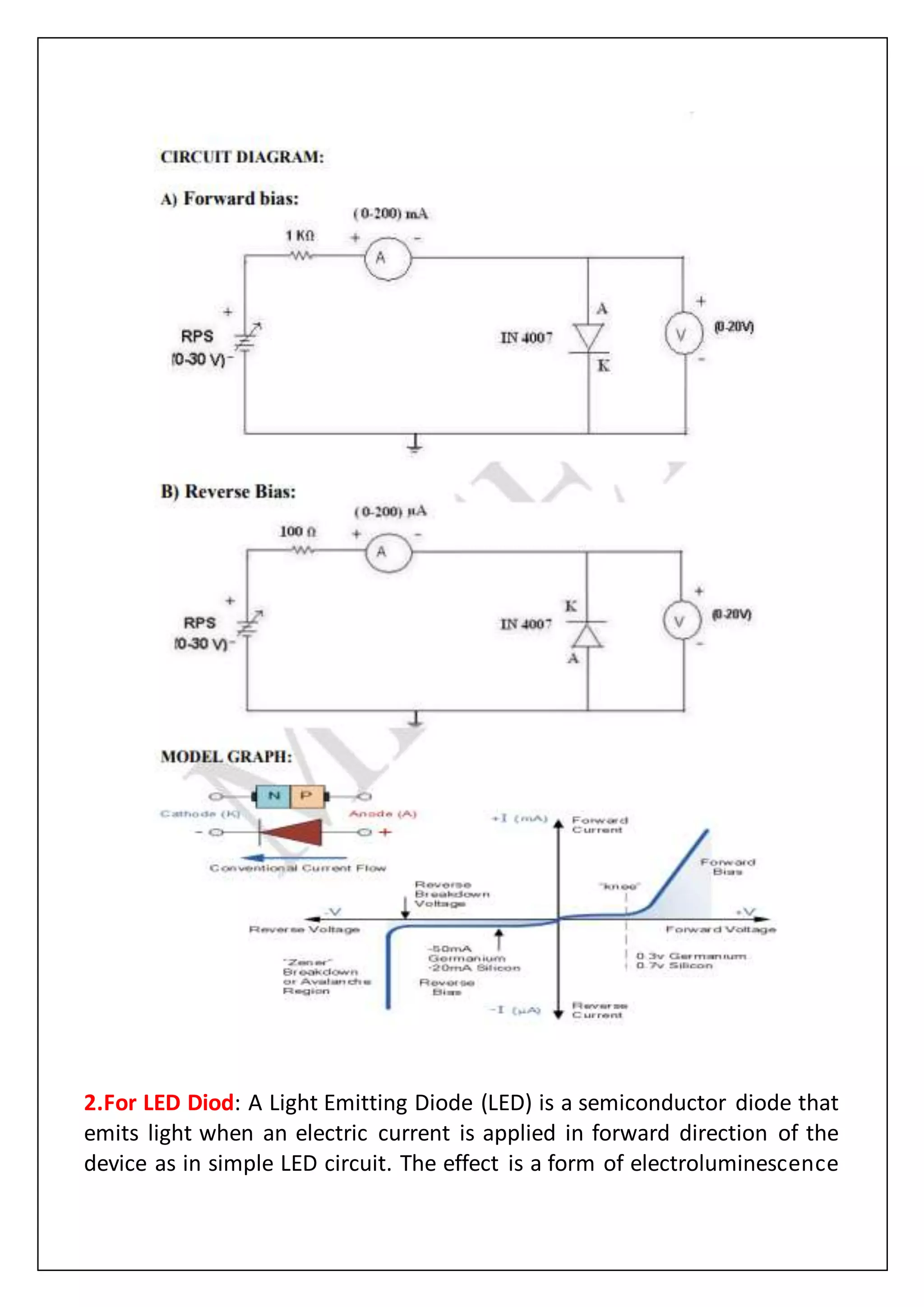 2.For LED Diod: A Light Emitting Diode (LED) is a semiconductor diode that
emits light when an electric current is applied in forward direction of the
device as in simple LED circuit. The effect is a form of electroluminescence
 