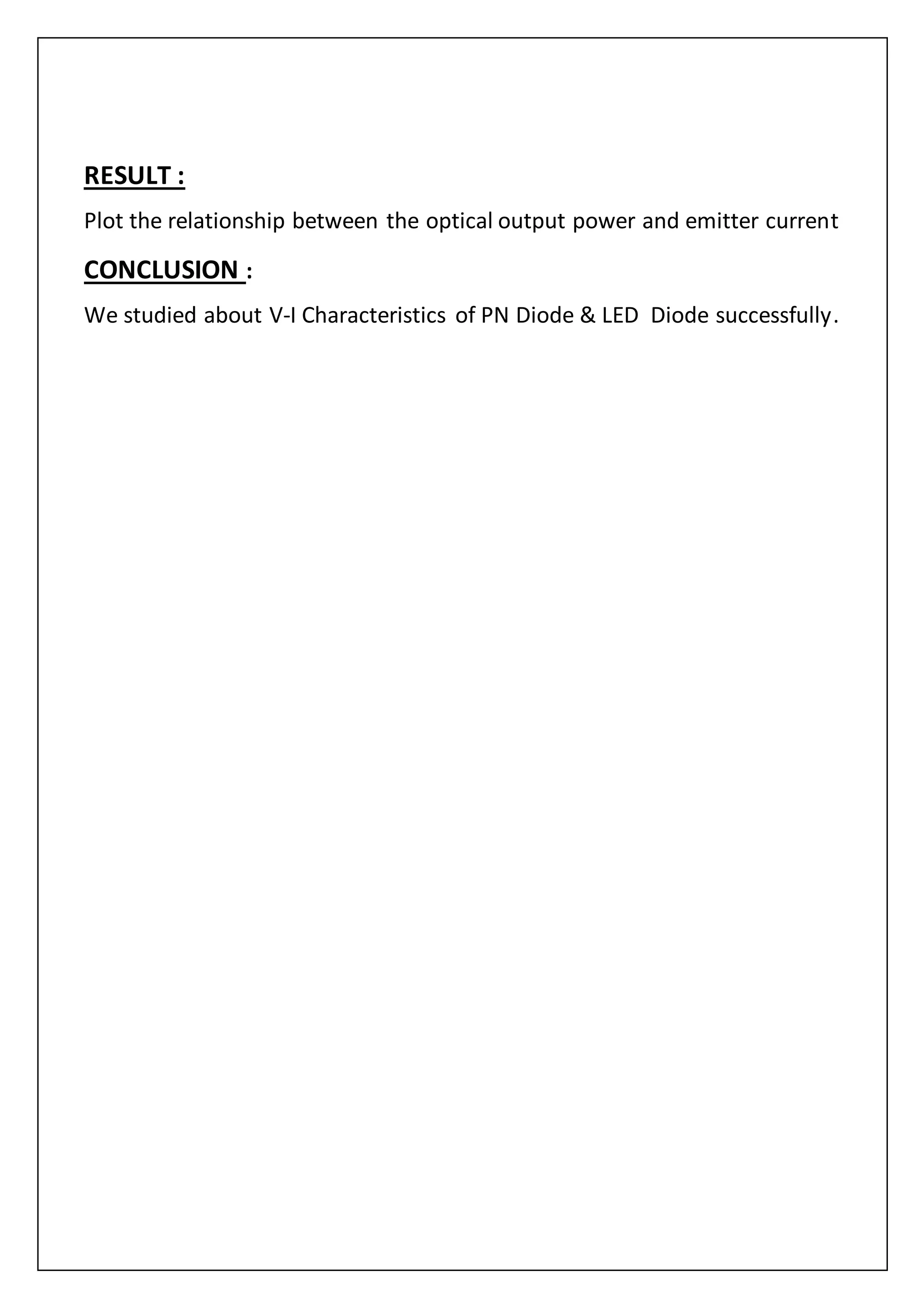 RESULT :
Plot the relationship between the optical output power and emitter current
CONCLUSION :
We studied about V-I Characteristics of PN Diode & LED Diode successfully.
 