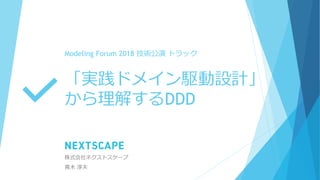 「実践ドメイン駆動設計」
から理解するDDD
株式会社ネクストスケープ
青木 淳夫
Modeling Forum 2018 技術公演 トラック
 