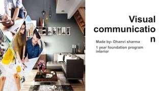 Visual
communicatio
n
Made by- Dhanvi sharma
1 year foundation program
interior
 