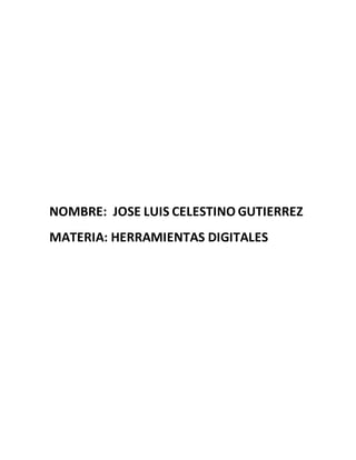 NOMBRE: JOSE LUIS CELESTINO GUTIERREZ
MATERIA: HERRAMIENTAS DIGITALES
 