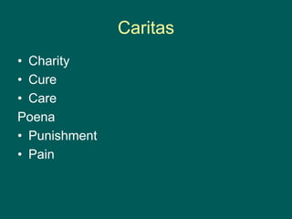 Caritas
• Charity
• Cure
• Care
Poena
• Punishment
• Pain
 