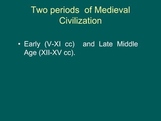 Two periods of Medieval
Civilization
• Early (V-XI cc) and Late Middle
Age (XII-XV cc).
 