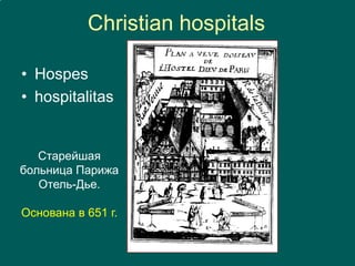 Christian hospitals
• Hospes
• hospitalitas
Старейшая
больница Парижа
Отель-Дье.
Основана в 651 г.
 