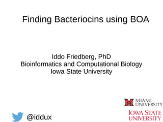 Iddo Friedberg, PhD
Bioinformatics and Computational Biology
Iowa State University
@iddux
Finding Bacteriocins using BOA
 